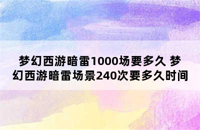 梦幻西游暗雷1000场要多久 梦幻西游暗雷场景240次要多久时间